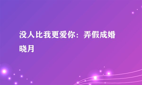 没人比我更爱你：弄假成婚 晓月