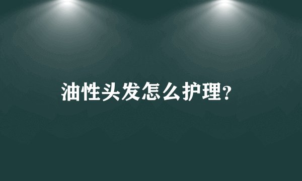 油性头发怎么护理？