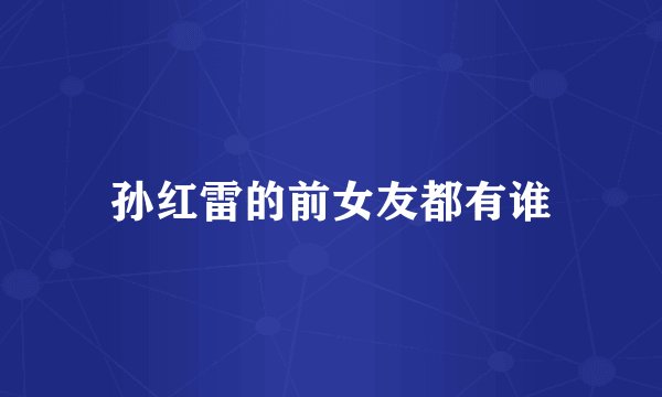 孙红雷的前女友都有谁