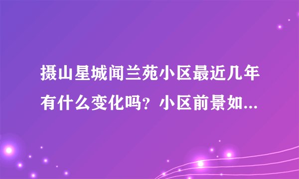 摄山星城闻兰苑小区最近几年有什么变化吗？小区前景如何？现在还值得入手吗？