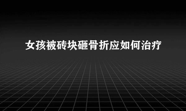 女孩被砖块砸骨折应如何治疗