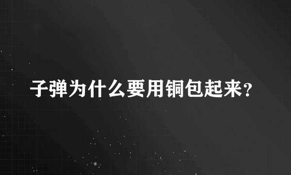 子弹为什么要用铜包起来？