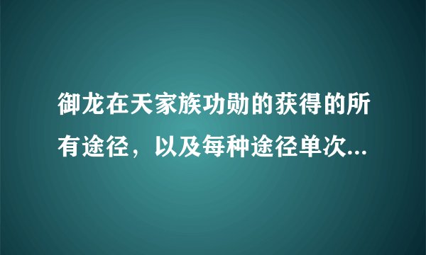 御龙在天家族功勋的获得的所有途径，以及每种途径单次获得的家族功勋是多少