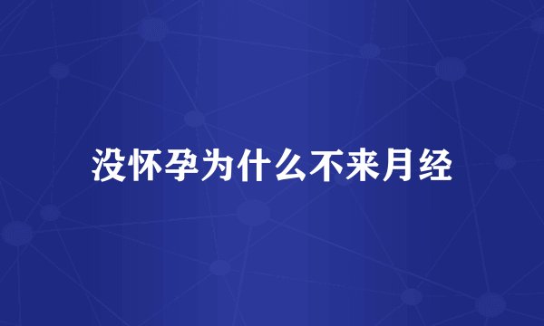 没怀孕为什么不来月经