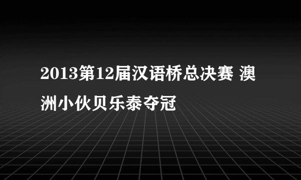 2013第12届汉语桥总决赛 澳洲小伙贝乐泰夺冠