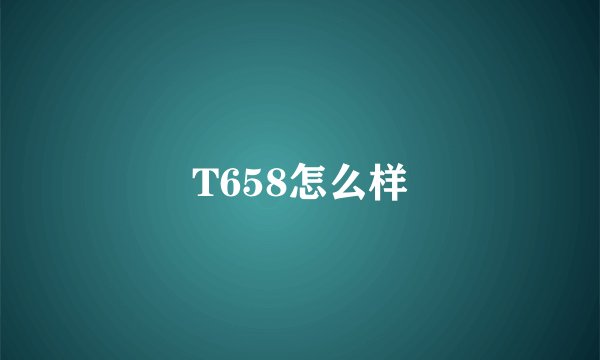 T658怎么样