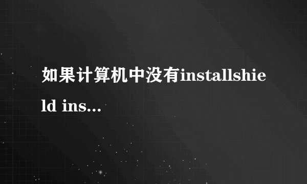 如果计算机中没有installshield installation information文件夹怎么办啊