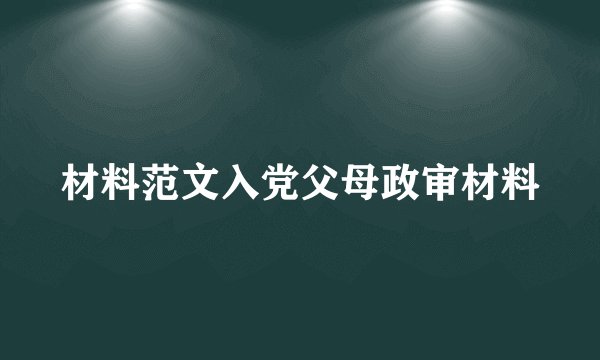 材料范文入党父母政审材料