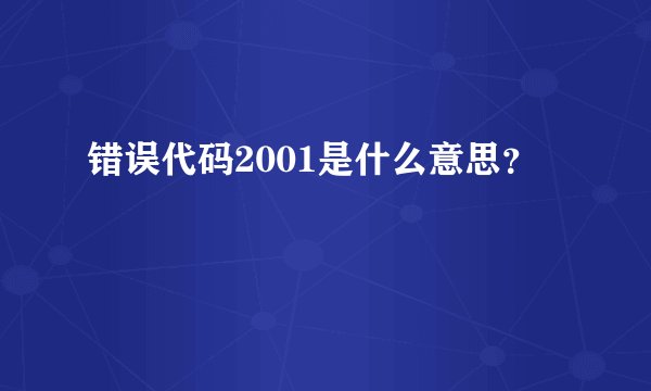 错误代码2001是什么意思？