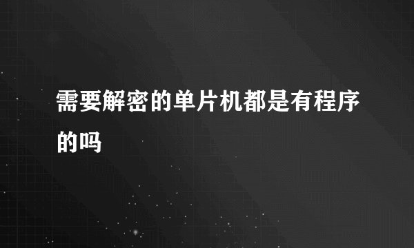 需要解密的单片机都是有程序的吗