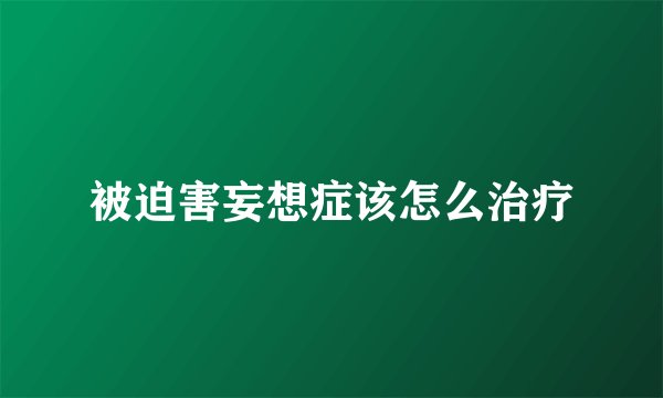 被迫害妄想症该怎么治疗