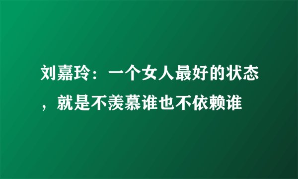 刘嘉玲:一个女人最好的状态,就是不羡慕谁也不依赖谁