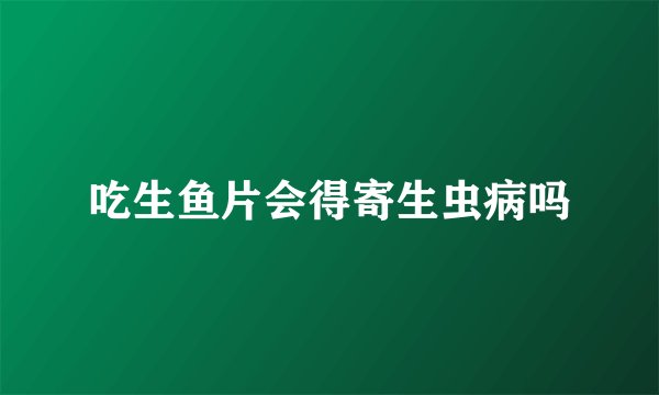吃生鱼片会得寄生虫病吗