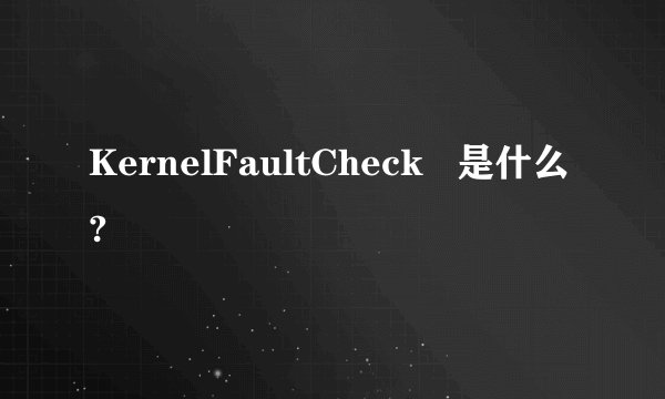 KernelFaultCheck   是什么?