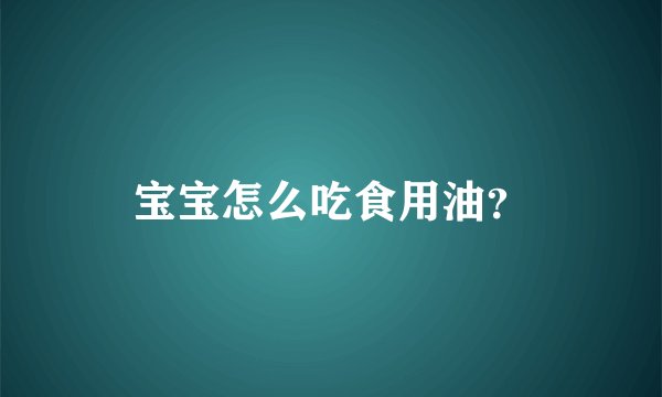 宝宝怎么吃食用油？