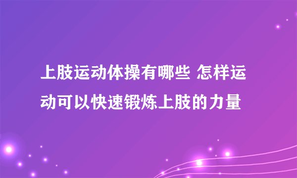 上肢运动体操有哪些 怎样运动可以快速锻炼上肢的力量