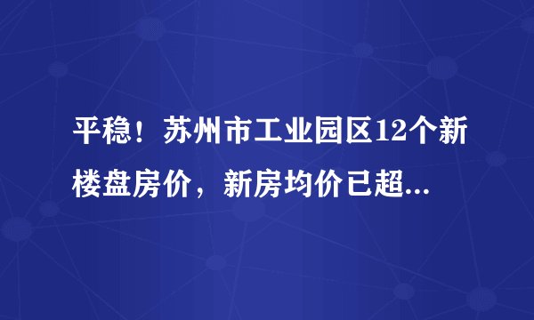平稳！苏州市工业园区12个新楼盘房价，新房均价已超3万元一平