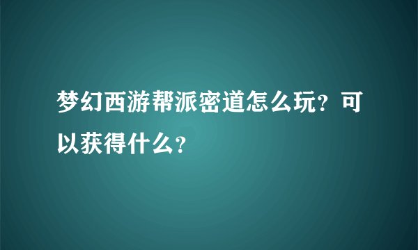 梦幻西游帮派密道怎么玩?可以获得什么?