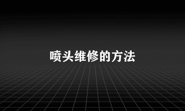 喷头维修的方法