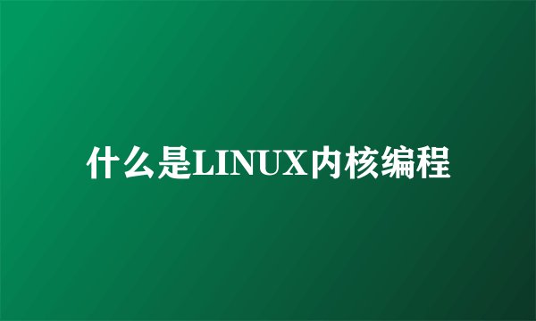 什么是LINUX内核编程