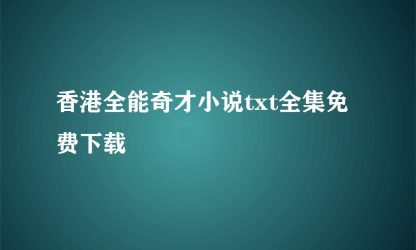 香港全能奇才小说txt全集免费下载