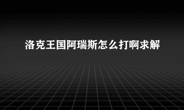 洛克王国阿瑞斯怎么打啊求解