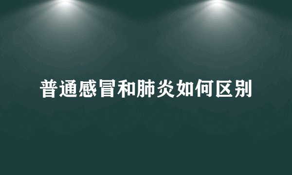 普通感冒和肺炎如何区别