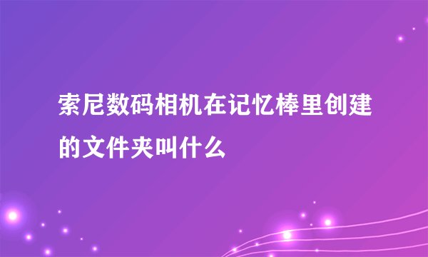 索尼数码相机在记忆棒里创建的文件夹叫什么
