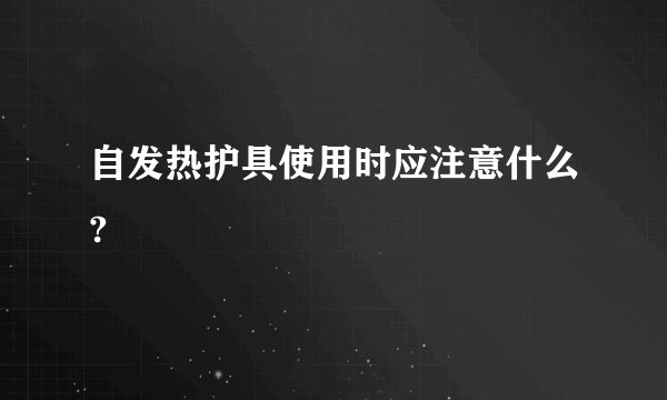 自发热护具使用时应注意什么?