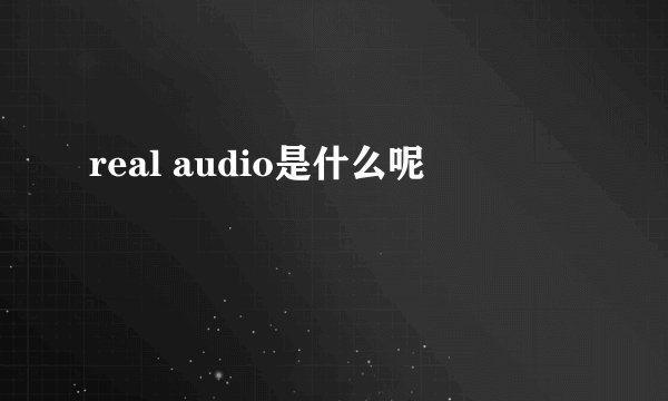 real audio是什么呢