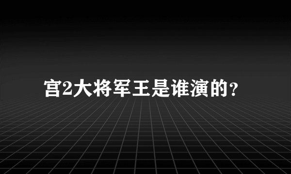 宫2大将军王是谁演的？