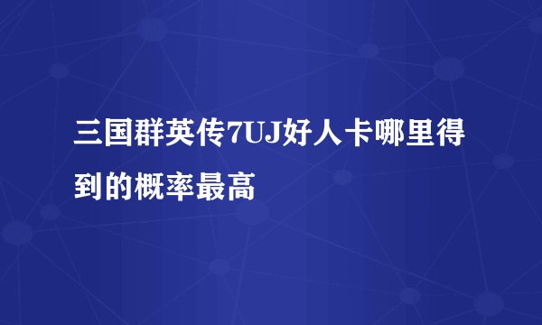 三国群英传7UJ好人卡哪里得到的概率最高