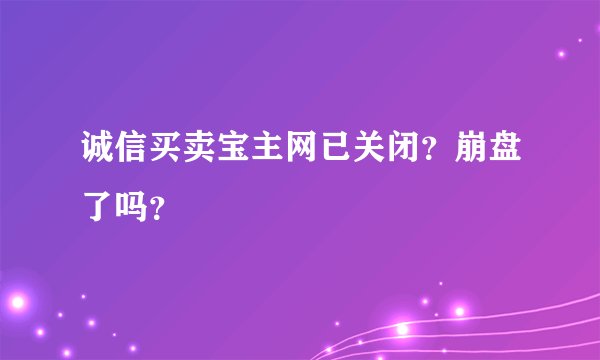 诚信买卖宝主网已关闭?崩盘了吗?