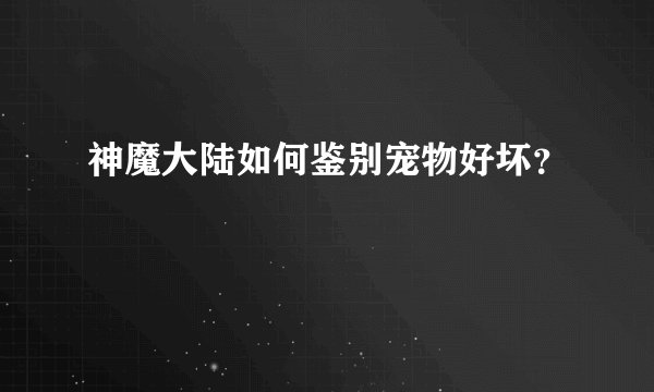 神魔大陆如何鉴别宠物好坏？