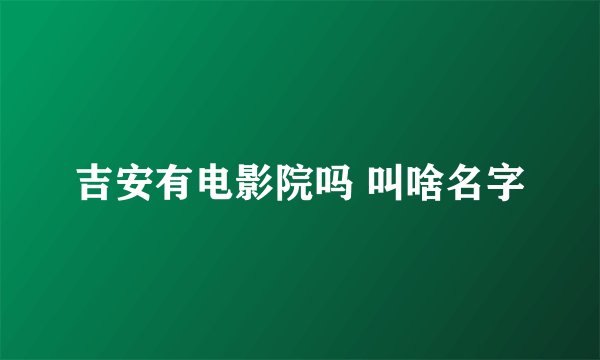 吉安有电影院吗 叫啥名字