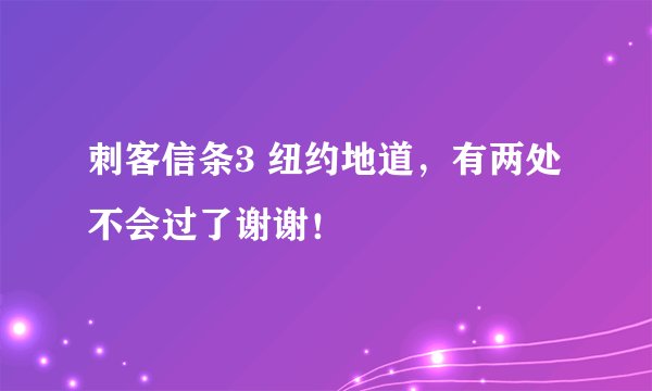 刺客信条3 纽约地道，有两处不会过了谢谢！