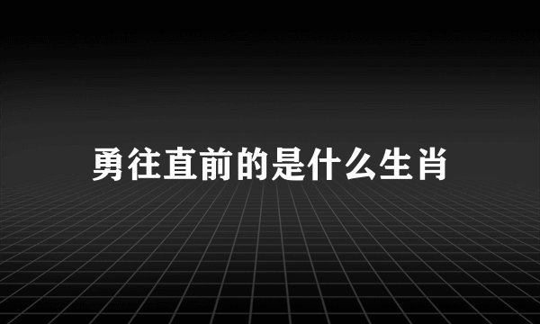 勇往直前的是什么生肖