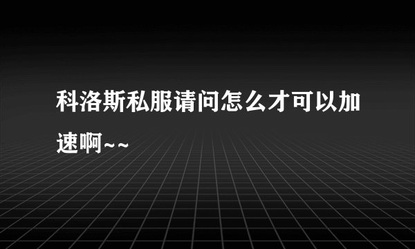 科洛斯私服请问怎么才可以加速啊~~