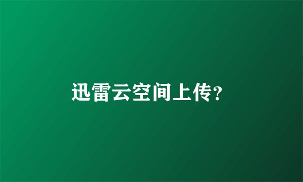 迅雷云空间上传？