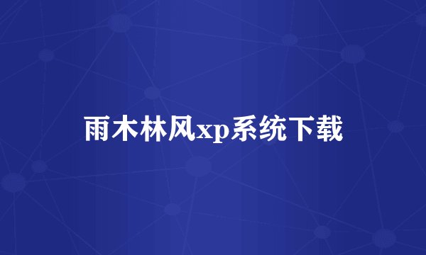 雨木林风xp系统下载