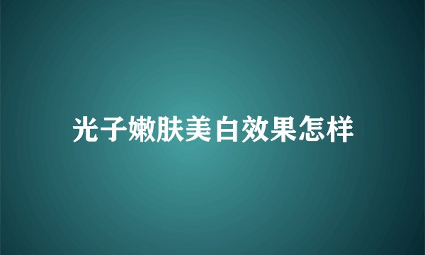 光子嫩肤美白效果怎样