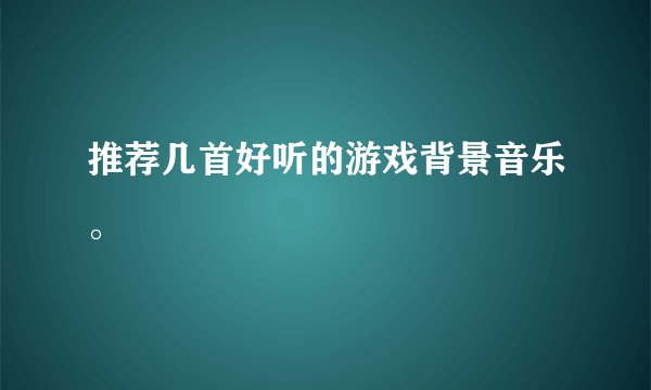 推荐几首好听的游戏背景音乐。