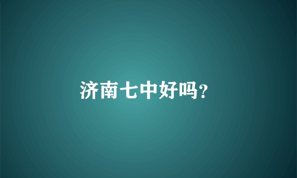 济南七中好吗?