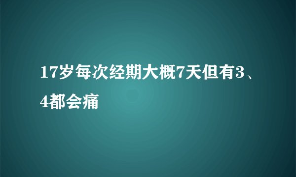 17岁每次经期大概7天但有3、4都会痛