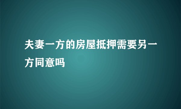 夫妻一方的房屋抵押需要另一方同意吗