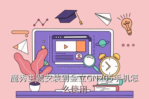 金立gn205主题,魔秀主题安装到金立GN205手机怎么使用