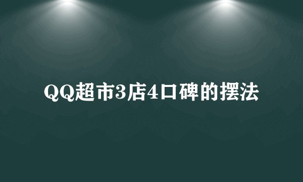 QQ超市3店4口碑的摆法