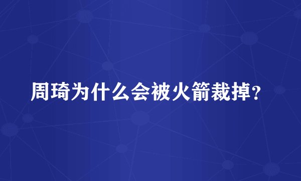 周琦为什么会被火箭裁掉？