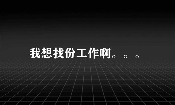 我想找份工作啊。。。