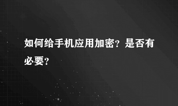 如何给手机应用加密？是否有必要？